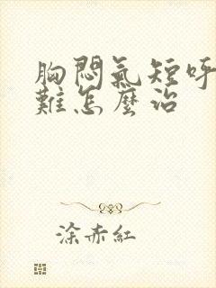 胸闷气短呼吸困难怎么治