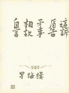 自相矛盾这个寓言故事告诉我们什么道理