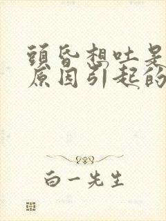 头昏想吐是什么原因引起的