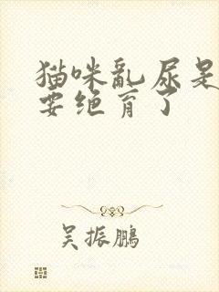 猫咪乱尿是不是要绝育了