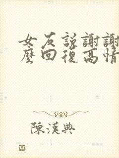 女友说谢谢你怎么回复高情商怎么回答