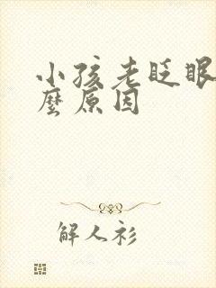 小孩老眨眼睛什么原因