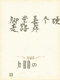 脚掌长个硬疙瘩走路疼