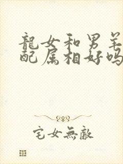 龙女和男羊的婚配属相好吗