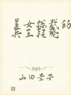 美女总裁的贴身兵王段飞