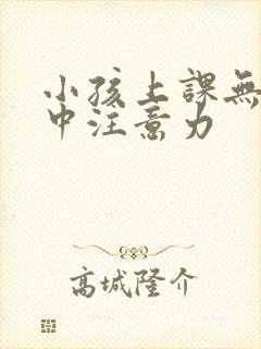 小孩上课无法集中注意力