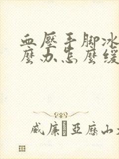 血压手脚冰凉怎么办怎么缓解呢