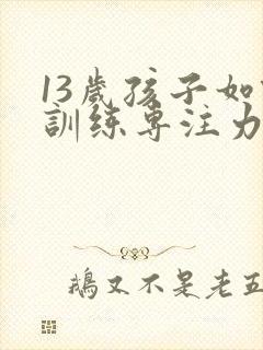 13岁孩子如何训练专注力