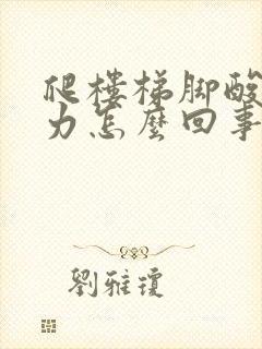 爬楼梯脚酸软无力怎么回事封面