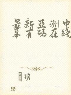 最新亚洲中文字幕有码在线