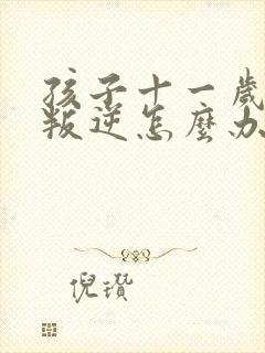 孩子十一岁厌学叛逆怎么办