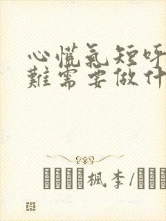 心慌气短呼吸困难需要做什么检查