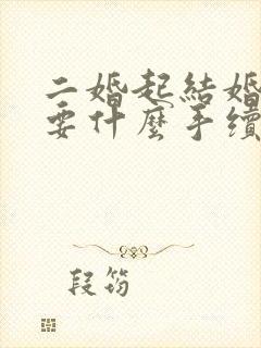 二婚起结婚证需要什么手续