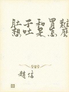 肚子和胃难受的想吐是怎么回事