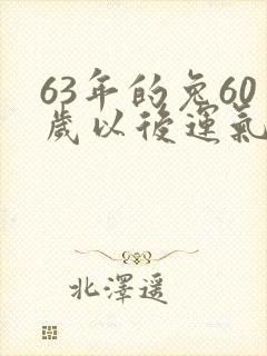63年的兔60岁以后运气好不好