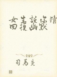 女生说你猜怎么回复幽默