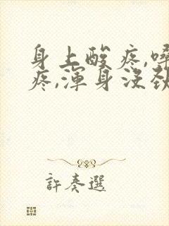 身上酸疼,嗓子疼,浑身没劲