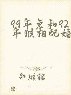 99年兔和92年猴相配婚姻如何