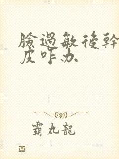 脸过敏后干燥脱皮咋办封面