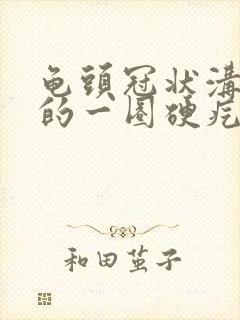 龟头冠状沟下起的一圈硬疙瘩