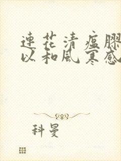 连花清瘟胶囊可以和风寒感冒颗粒一起吃吗