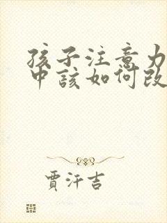 孩子注意力不集中该如何改善