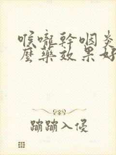 喉咙干咽炎吃什么药效果好