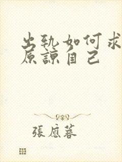 出轨如何求老公原谅自己