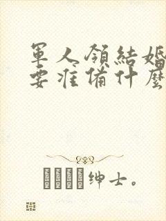 军人领结婚证需要准备什么证件