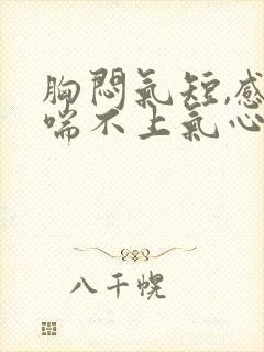 胸闷气短,感觉喘不上气心慌什么原因