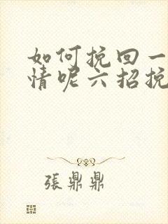 如何挽回一段感情呢六招挽回感情