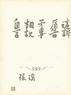 自相矛盾这则寓言故事告诉我们什么的道理