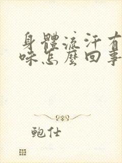 身体流汗有酸臭味怎么回事