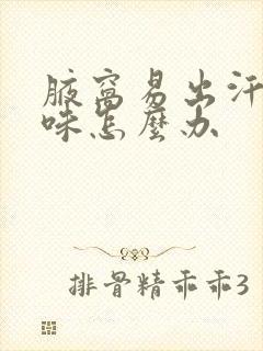 腋窝易出汗有酸味怎么办