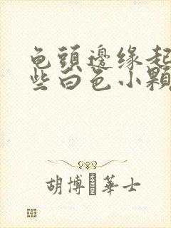 龟头边缘起了一些白色小颗粒是啥