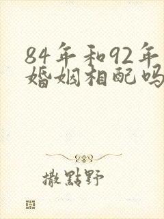 84年和92年婚姻相配吗