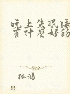 晚上失眠睡不着有什么好的治疗方法?