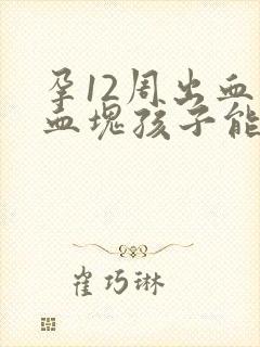 孕12周出血有血块孩子能保住吗