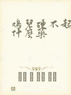 鸡儿硬不起来吃什么药