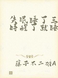 失眠睡了三个小时醒了就睡不着了