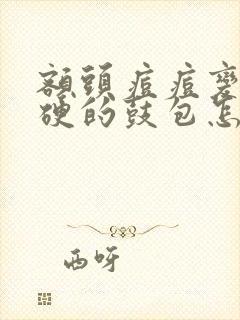 额头痘痘变成硬硬的鼓包怎么去除