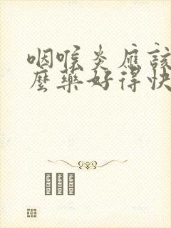 咽喉炎应该吃什么药好得快