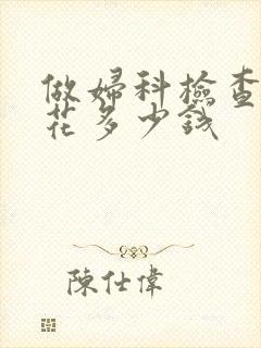 做妇科检查大概花多少钱