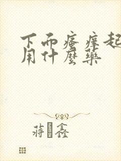 下面瘙痒起疙瘩用什么药