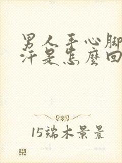 男人手心脚心出汗是怎么回事