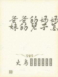 爸爸的妈妈的妹妹的儿子怎么称呼