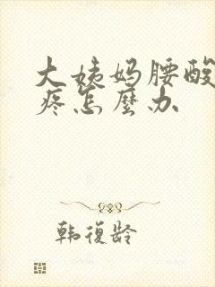 大姨妈腰酸肚子疼怎么办