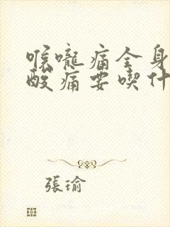 喉咙痛全身无力酸痛要吃什么药