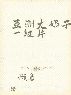 亚洲大奶子美女一级片