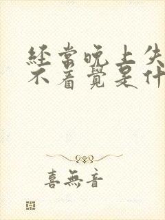 经常晚上失眠睡不着觉是什么原因呢